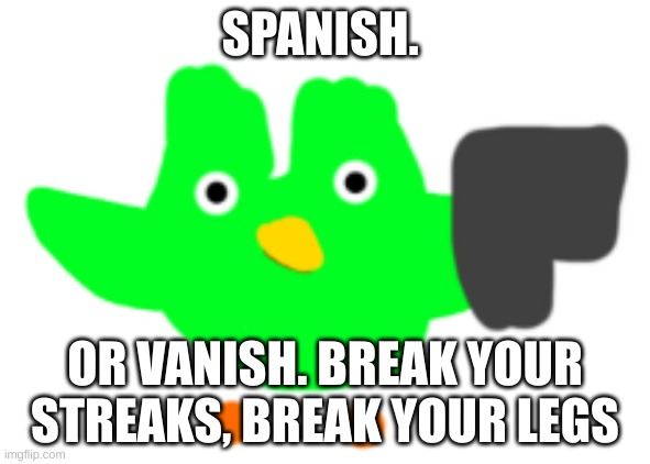 :) | SPANISH. OR VANISH. BREAK YOUR STREAKS, BREAK YOUR LEGS | image tagged in crap duo | made w/ Imgflip meme maker