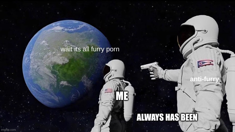 Always Has Been Meme | wait its all furry porn anti-furry ME ALWAYS HAS BEEN | image tagged in memes,always has been | made w/ Imgflip meme maker