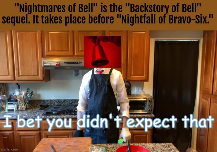 Hehe, more to come soon. | "Nightmares of Bell" is the "Backstory of Bell" sequel. It takes place before "Nightfall of Bravo-Six." | image tagged in ranboo bet you didn t expect that | made w/ Imgflip meme maker
