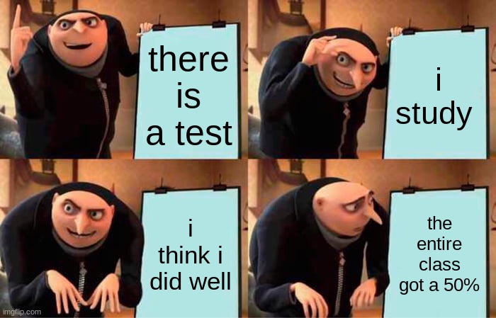 Gru's Plan Meme | there is a test; i study; i think i did well; the entire class got a 50% | image tagged in memes,gru's plan | made w/ Imgflip meme maker