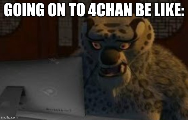 Tai Lung at the computer | GOING ON TO 4CHAN BE LIKE: | image tagged in tai lung at the computer | made w/ Imgflip meme maker