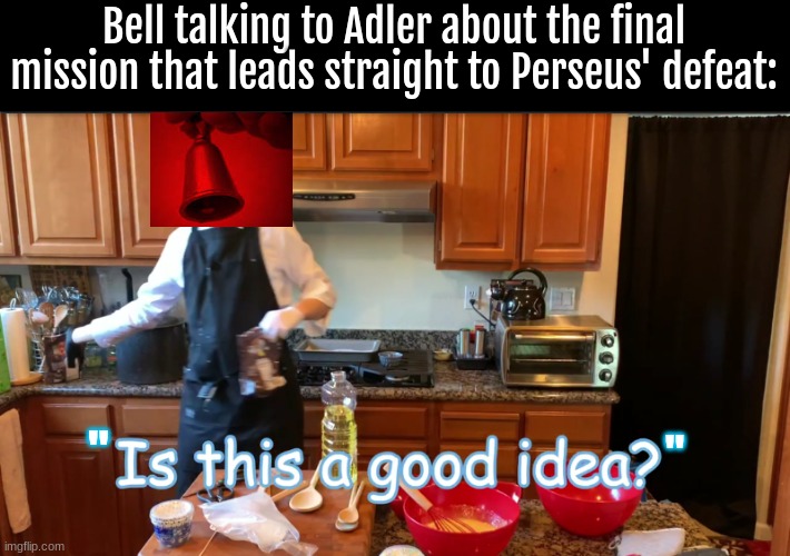 idk. COD lore again. | Bell talking to Adler about the final mission that leads straight to Perseus' defeat:; "; " | image tagged in is this a good idea | made w/ Imgflip meme maker
