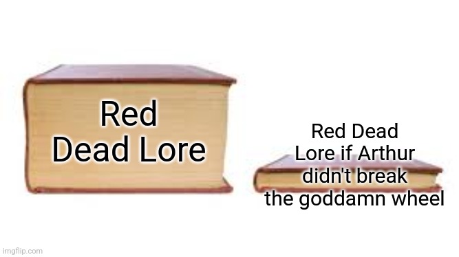 Big book small book | Red Dead Lore if Arthur didn't break the goddamn wheel; Red Dead Lore | image tagged in big book small book | made w/ Imgflip meme maker