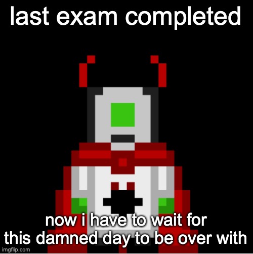 whackolyte but he’s a sprite made by cosmo | last exam completed; now i have to wait for this damned day to be over with | image tagged in whackolyte but he s a sprite made by cosmo | made w/ Imgflip meme maker