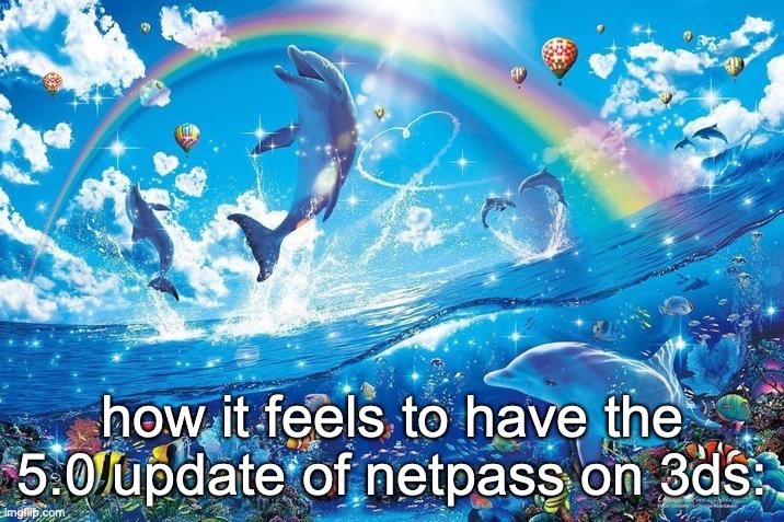 probably my favorite update only 3ds homebrew fans would get | how it feels to have the 5.0 update of netpass on 3ds: | image tagged in happy dolphin rainbow | made w/ Imgflip meme maker