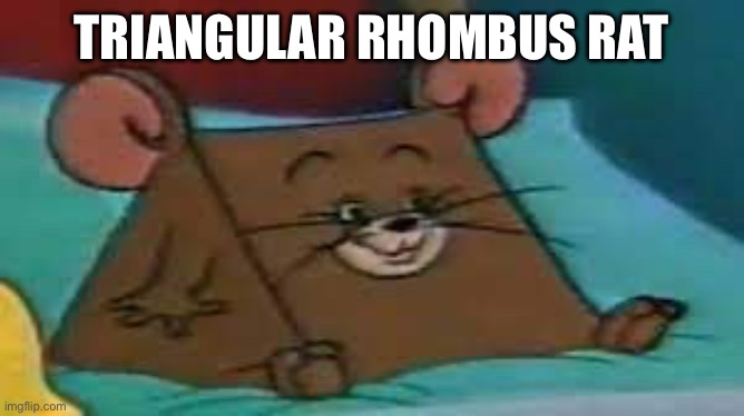 TRR | TRIANGULAR RHOMBUS RAT | image tagged in jerry ate cheese | made w/ Imgflip meme maker