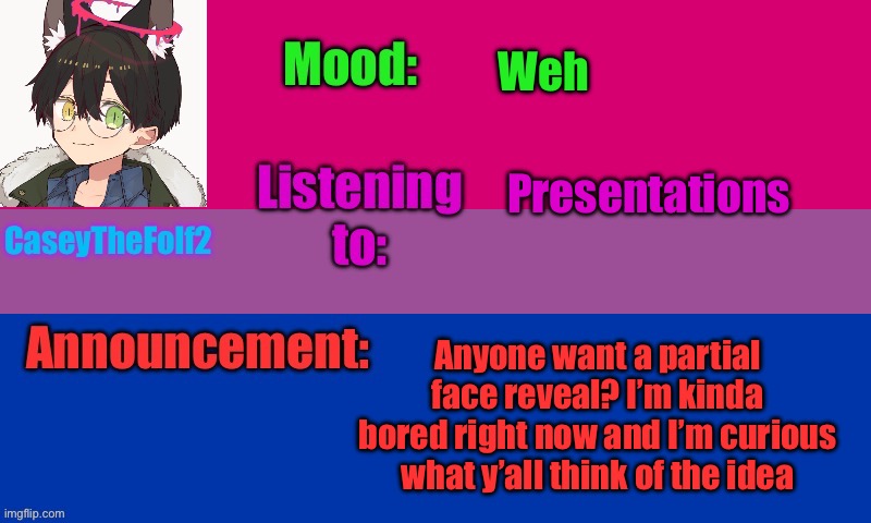 O | Weh; Presentations; Anyone want a partial face reveal? I’m kinda bored right now and I’m curious what y’all think of the idea | image tagged in caseythefolf2 temp v2 | made w/ Imgflip meme maker