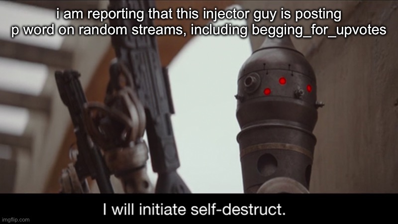 why | i am reporting that this injector guy is posting p word on random streams, including begging_for_upvotes | image tagged in i will initiate self-destruct | made w/ Imgflip meme maker