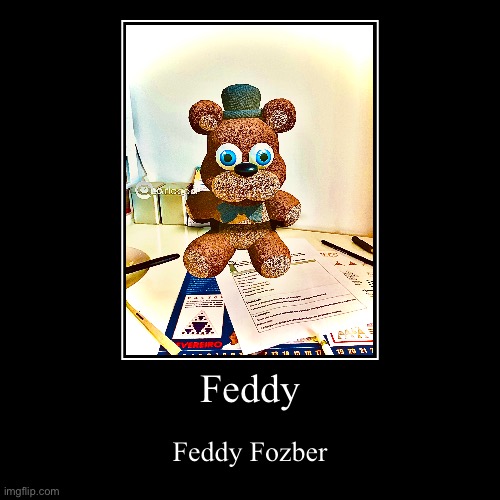 Feddy | Feddy Fozber | image tagged in funny,demotivationals | made w/ Imgflip demotivational maker