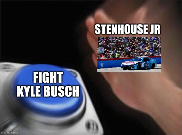 late but ok | STENHOUSE JR; FIGHT KYLE BUSCH | image tagged in memes,blank nut button | made w/ Imgflip meme maker