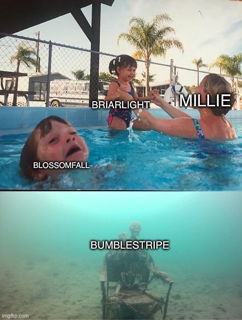Srry I’ve been dead for like 1-2 days | MILLIE; BRIARLIGHT; BLOSSOMFALL; BUMBLESTRIPE | image tagged in mother ignoring kid drowning in a pool,warrior cats | made w/ Imgflip meme maker