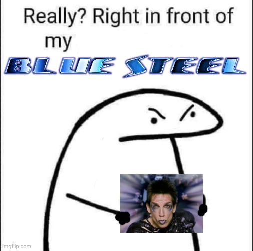 Right in front of my Blue Steel? | image tagged in blue,steel,zoolander,zoolander staring | made w/ Imgflip meme maker