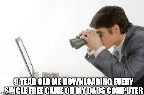 Searching Computer | 9 YEAR OLD ME DOWNLOADING EVERY SINGLE FREE GAME ON MY DADS COMPUTER | image tagged in searching computer | made w/ Imgflip meme maker