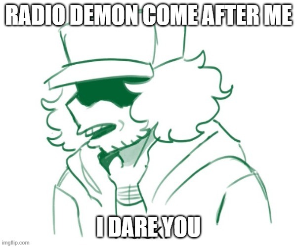 Garcello Wack | RADIO DEMON COME AFTER ME; I DARE YOU | image tagged in garcello wack | made w/ Imgflip meme maker