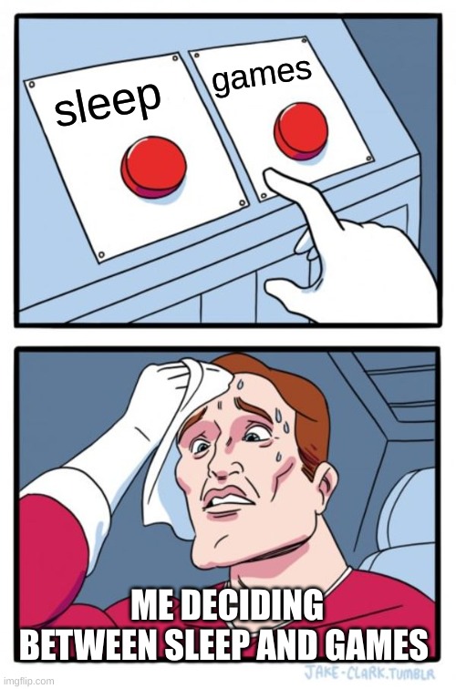 Two Buttons | games; sleep; ME DECIDING BETWEEN SLEEP AND GAMES | image tagged in memes,two buttons | made w/ Imgflip meme maker