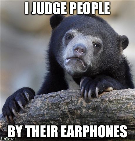 Confession Bear | I JUDGE PEOPLE BY THEIR EARPHONES | image tagged in memes,confession bear | made w/ Imgflip meme maker