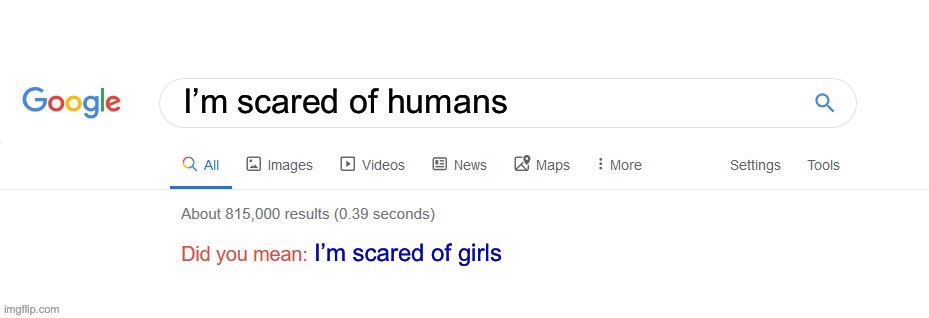 Did you mean? | I’m scared of humans I’m scared of girls | image tagged in did you mean | made w/ Imgflip meme maker