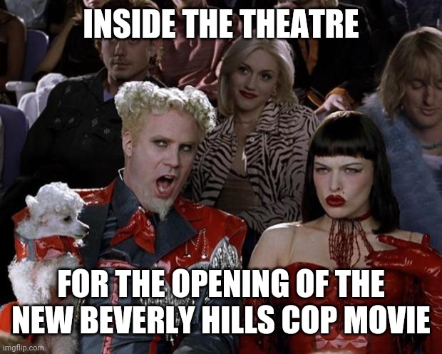 Preview | INSIDE THE THEATRE; FOR THE OPENING OF THE NEW BEVERLY HILLS COP MOVIE | image tagged in memes,mugatu so hot right now,funny memes | made w/ Imgflip meme maker