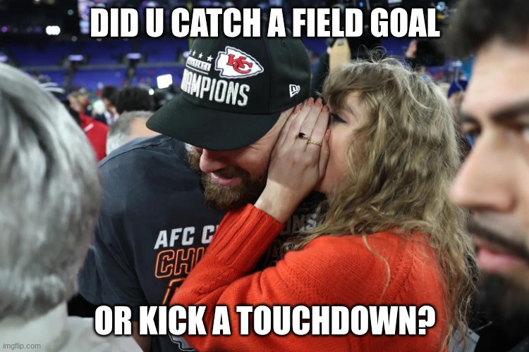 I hate Taylor swift she knows nothing this is just my opinion though | DID U CATCH A FIELD GOAL; OR KICK A TOUCHDOWN? | image tagged in taylor swift whispering to travis kelce | made w/ Imgflip meme maker
