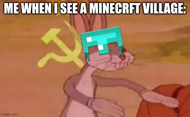 Bugs bunny communist | ME WHEN I SEE A MINECRFT VILLAGE: | image tagged in bugs bunny communist | made w/ Imgflip meme maker