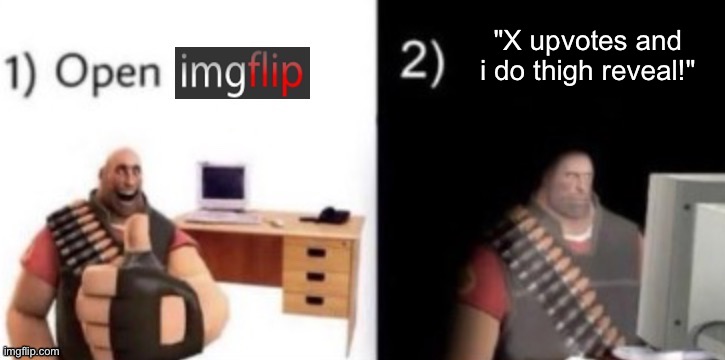 step 1: open imgflip | "X upvotes and i do thigh reveal!" | image tagged in step 1 open imgflip | made w/ Imgflip meme maker