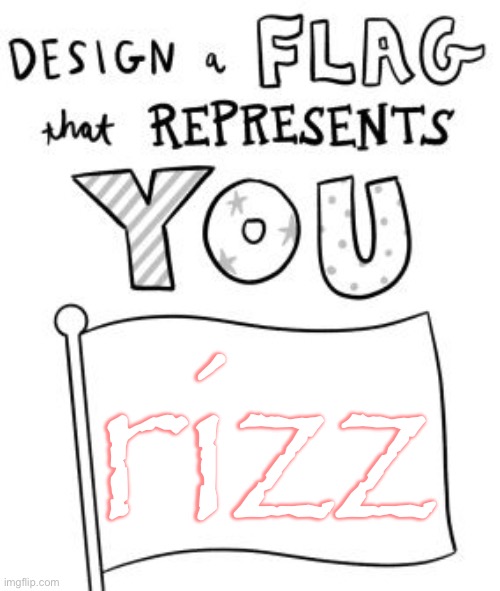 New trend! Make a flag! | rizz | image tagged in new trend make a flag | made w/ Imgflip meme maker