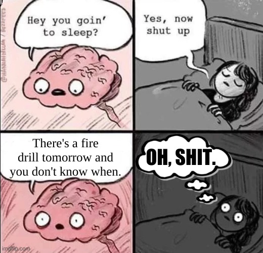 My teachers be like | There's a fire drill tomorrow and you don't know when. OH, SHIT. | image tagged in waking up brain | made w/ Imgflip meme maker