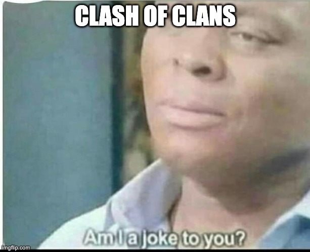 CLASH OF CLANS | image tagged in am i joke to you | made w/ Imgflip meme maker