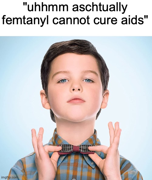 gotta save my nonexistent brother guys | "uhhmm aschtually femtanyl cannot cure aids" | image tagged in young sheldon | made w/ Imgflip meme maker