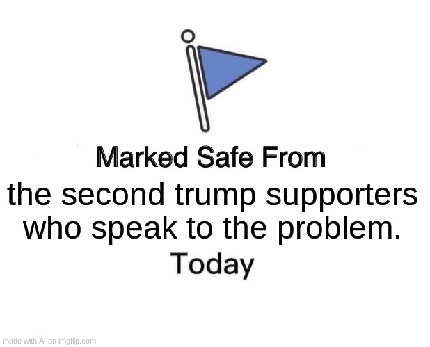 Marked Safe From Meme | the second trump supporters who speak to the problem. | image tagged in memes,marked safe from | made w/ Imgflip meme maker
