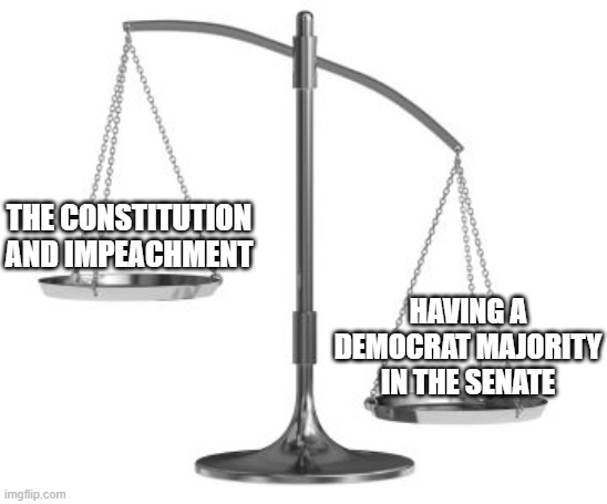 scales of justice | THE CONSTITUTION AND IMPEACHMENT; HAVING A DEMOCRAT MAJORITY IN THE SENATE | image tagged in scales of justice | made w/ Imgflip meme maker