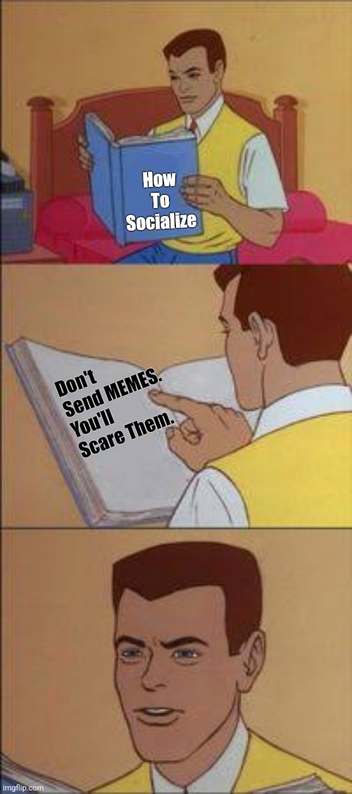How to socialize | How To Socialize; Don't Send MEMES. You'll Scare Them. | image tagged in empty book,funny memes | made w/ Imgflip meme maker