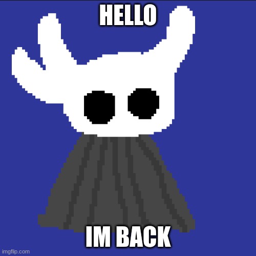 clueless blob | HELLO; IM BACK | image tagged in clueless blob | made w/ Imgflip meme maker