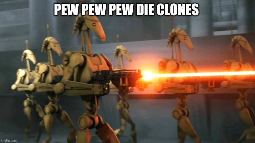 battle droids | PEW PEW PEW DIE CLONES | image tagged in battle droids | made w/ Imgflip meme maker