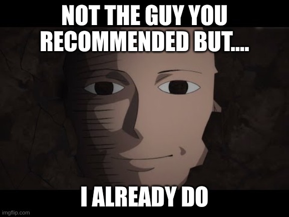 Saitama | NOT THE GUY YOU RECOMMENDED BUT.... I ALREADY DO | image tagged in saitama | made w/ Imgflip meme maker