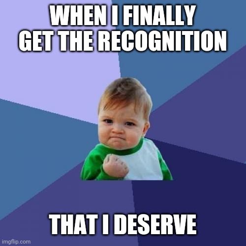 Recogniton | WHEN I FINALLY GET THE RECOGNITION; THAT I DESERVE | image tagged in memes,success kid,funny memes | made w/ Imgflip meme maker