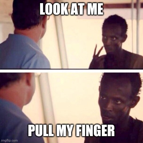 Pull my finger | LOOK AT ME; PULL MY FINGER | image tagged in memes,captain phillips - i'm the captain now,funny memes | made w/ Imgflip meme maker