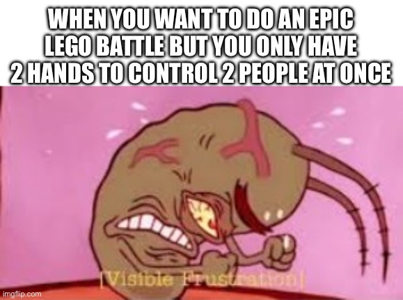 Visible Frustration | WHEN YOU WANT TO DO AN EPIC LEGO BATTLE BUT YOU ONLY HAVE 2 HANDS TO CONTROL 2 PEOPLE AT ONCE | image tagged in visible frustration | made w/ Imgflip meme maker