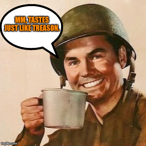 Coffee Soldier | MM, TASTES JUST LIKE TREASON. | image tagged in coffee soldier | made w/ Imgflip meme maker