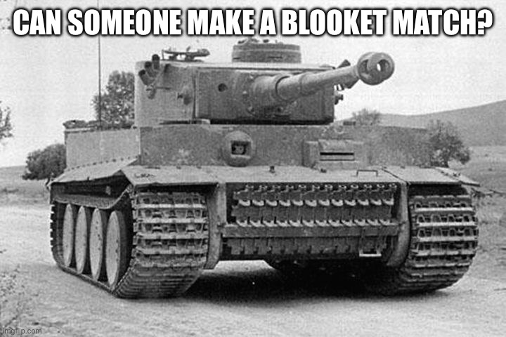 Any mode | CAN SOMEONE MAKE A BLOOKET MATCH? | image tagged in tiger tank | made w/ Imgflip meme maker
