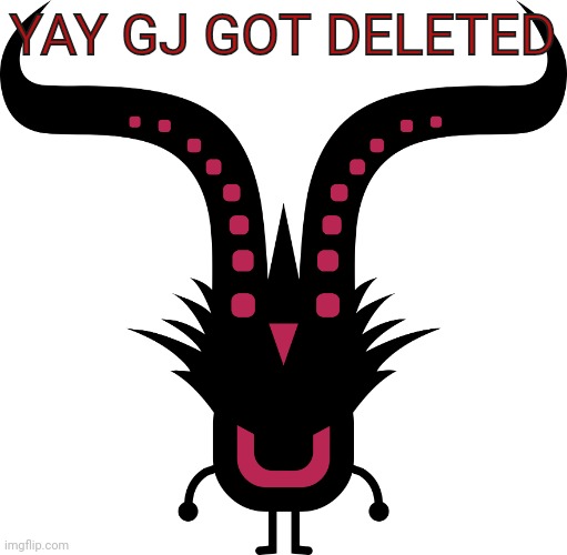 UNGONG | YAY GJ GOT DELETED | image tagged in ungong | made w/ Imgflip meme maker