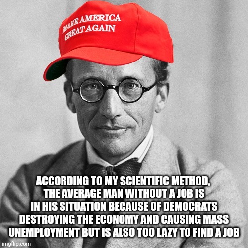 Feel free to use my new meme template: Republican Schrodinger | ACCORDING TO MY SCIENTIFIC METHOD, 
THE AVERAGE MAN WITHOUT A JOB IS IN HIS SITUATION BECAUSE OF DEMOCRATS DESTROYING THE ECONOMY AND CAUSING MASS UNEMPLOYMENT BUT IS ALSO TOO LAZY TO FIND A JOB | image tagged in republican schrodinger,conservative hypocrisy,conservative logic,unemployment,jobs,work | made w/ Imgflip meme maker