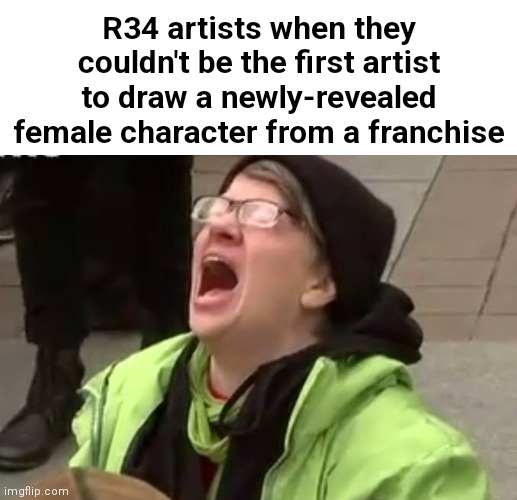 R34 artists when they couldn't be the first artist to draw a newly-revealed female character from a franchise | made w/ Imgflip meme maker