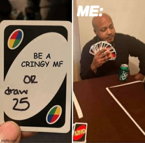 UNO Draw 25 Cards | ME:; BE A CRINGY MF | image tagged in memes,uno draw 25 cards | made w/ Imgflip meme maker