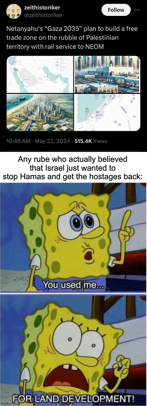 This new beachfront property would be perfect if it weren’t for all the bullet casings and child skulls littering the place. | Any rube who actually believed that Israel just wanted to stop Hamas and get the hostages back: | image tagged in spongebob land development,israel,palestine,genocide,fascism,netanyahu | made w/ Imgflip meme maker