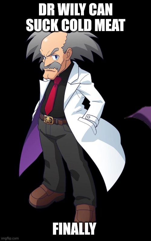 DR WILY CAN SUCK COLD MEAT; FINALLY | made w/ Imgflip meme maker