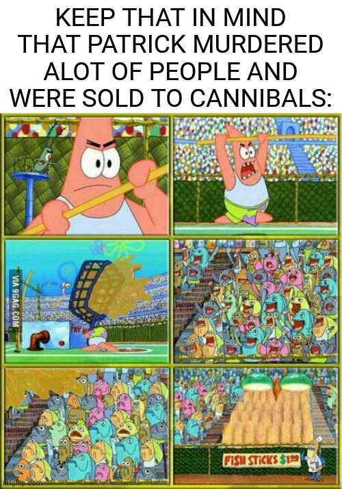 keep that in mind | KEEP THAT IN MIND THAT PATRICK MURDERED ALOT OF PEOPLE AND WERE SOLD TO CANNIBALS: | image tagged in spongebob,cannibalism,patrick star,nickelodeon | made w/ Imgflip meme maker