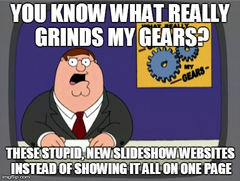 Peter Griffin News | YOU KNOW WHAT REALLY GRINDS MY GEARS? THESE STUPID, NEW SLIDESHOW WEBSITES INSTEAD OF SHOWING IT ALL ON ONE PAGE | image tagged in memes,peter griffin news,AdviceAnimals | made w/ Imgflip meme maker