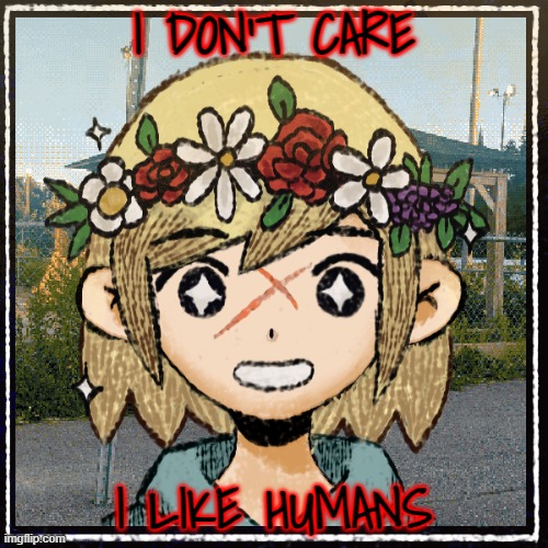 I DON'T CARE; I LIKE HUMANS | made w/ Imgflip meme maker