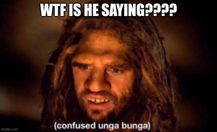 Confused Unga Bunga | WTF IS HE SAYING???? | image tagged in confused unga bunga | made w/ Imgflip meme maker
